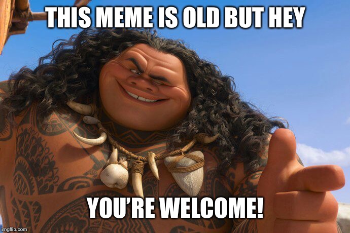 For the reminder of this old movie hey you’re welcome, you’re welcome | THIS MEME IS OLD BUT HEY; YOU’RE WELCOME! | image tagged in maui you're welcome | made w/ Imgflip meme maker