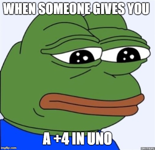 sad frog | WHEN SOMEONE GIVES YOU; A +4 IN UNO | image tagged in sad frog | made w/ Imgflip meme maker