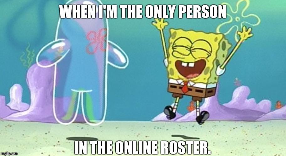 SpongeBob bubble buddy | WHEN I'M THE ONLY PERSON; IN THE ONLINE ROSTER. | image tagged in spongebob bubble buddy | made w/ Imgflip meme maker