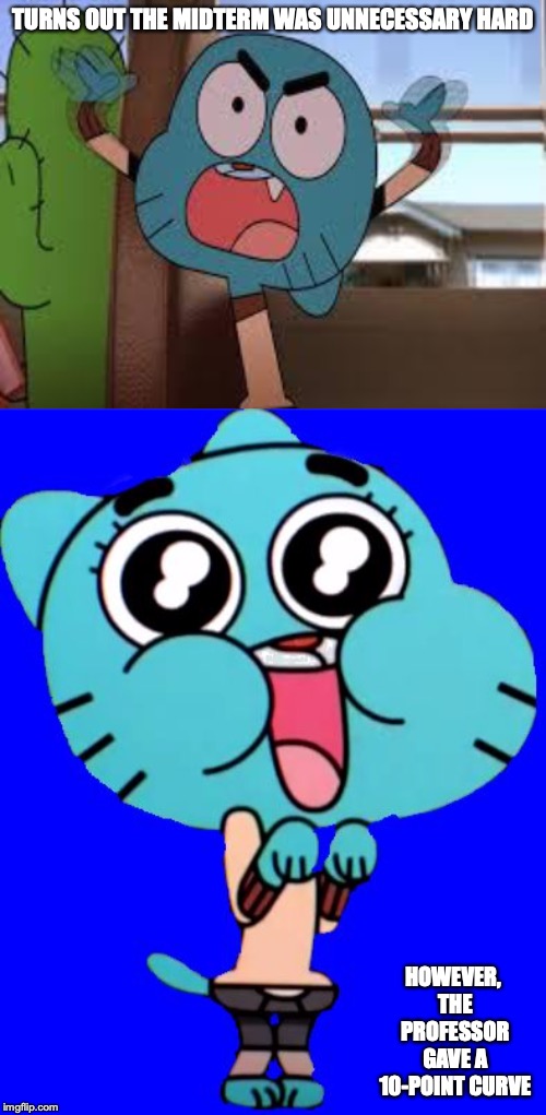 66 on Tuesday's Midterm | TURNS OUT THE MIDTERM WAS UNNECESSARY HARD; HOWEVER, THE PROFESSOR GAVE A 10-POINT CURVE | image tagged in annoyed gumball,college,midterms,exams,gumball watterson,memes | made w/ Imgflip meme maker