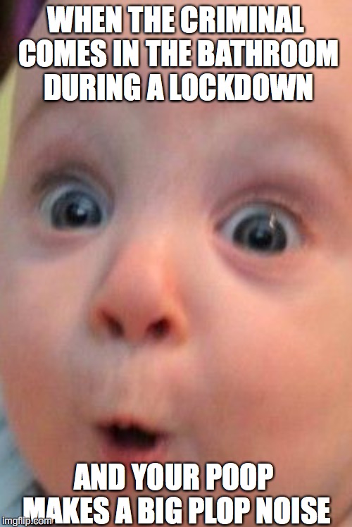One unlucky kid | WHEN THE CRIMINAL COMES IN THE BATHROOM DURING A LOCKDOWN; AND YOUR POOP MAKES A BIG PLOP NOISE | image tagged in funny memes | made w/ Imgflip meme maker