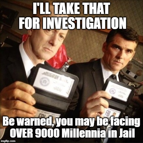 FBI | I'LL TAKE THAT FOR INVESTIGATION Be warned, you may be facing OVER 9000 Millennia in Jail | image tagged in fbi | made w/ Imgflip meme maker