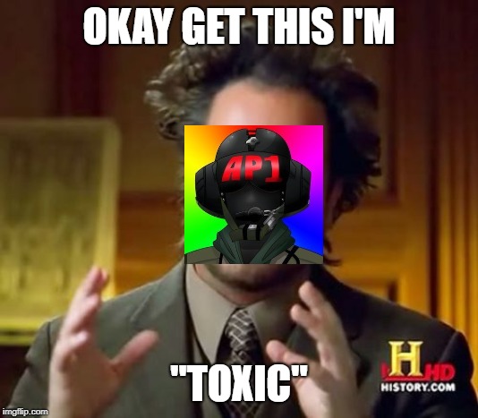 Ancient Aliens Meme | OKAY GET THIS I'M; "TOXIC" | image tagged in memes,ancient aliens | made w/ Imgflip meme maker