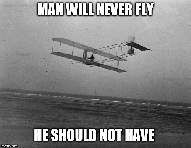 wright brothers plane | MAN WILL NEVER FLY; HE SHOULD NOT HAVE | image tagged in wright brothers plane | made w/ Imgflip meme maker