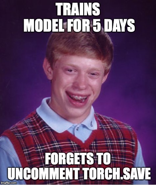 Bad Luck Brian Meme | TRAINS MODEL FOR 5 DAYS; FORGETS TO UNCOMMENT TORCH.SAVE | image tagged in memes,bad luck brian | made w/ Imgflip meme maker