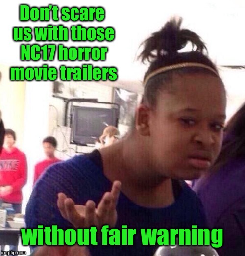 Black Girl Wat Meme | Don’t scare us with those NC17 horror movie trailers without fair warning | image tagged in memes,black girl wat | made w/ Imgflip meme maker