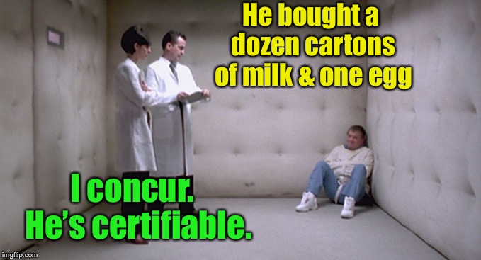 Man in Cell in Straightjacket | He bought a dozen cartons of milk & one egg I concur.  He’s certifiable. | image tagged in man in cell in straightjacket | made w/ Imgflip meme maker