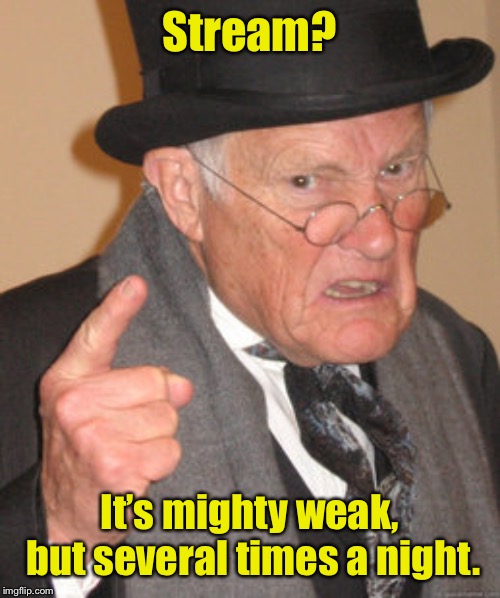 Back In My Day Meme | Stream? It’s mighty weak, but several times a night. | image tagged in memes,back in my day | made w/ Imgflip meme maker