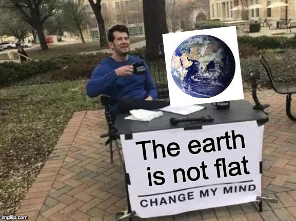 Change My Mind Meme | The earth is not flat | image tagged in memes,change my mind | made w/ Imgflip meme maker