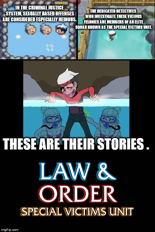 DUN DON!!!!! worst part is me and him share the same name | IN THE CRIMINAL JUSTICE SYSTEM, SEXUALLY BASED OFFENSES ARE CONSIDERED ESPECIALLY HEINOUS. THE DEDICATED DETECTIVES WHO INVESTIGATE THESE VICIOUS FELONIES ARE MEMBERS OF AN ELITE SQUAD KNOWN AS THE SPECIAL VICTIMS UNIT. THESE ARE THEIR STORIES . | image tagged in pokemon,law and order,truth,memes,funny,too funny | made w/ Imgflip meme maker