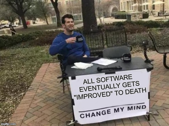 Change My Mind Meme | ALL SOFTWARE EVENTUALLY GETS "IMPROVED" TO DEATH | image tagged in memes,change my mind | made w/ Imgflip meme maker