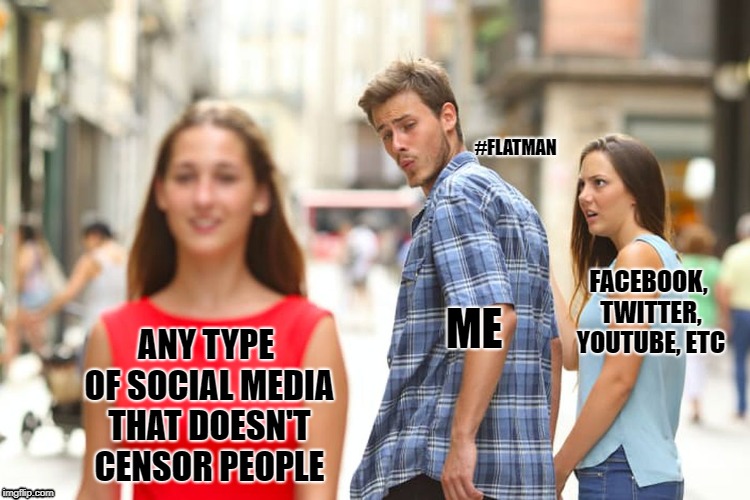 Distracted Boyfriend Meme | #FLATMAN; FACEBOOK, TWITTER, YOUTUBE, ETC; ME; ANY TYPE OF SOCIAL MEDIA THAT DOESN'T CENSOR PEOPLE | image tagged in memes,distracted boyfriend | made w/ Imgflip meme maker
