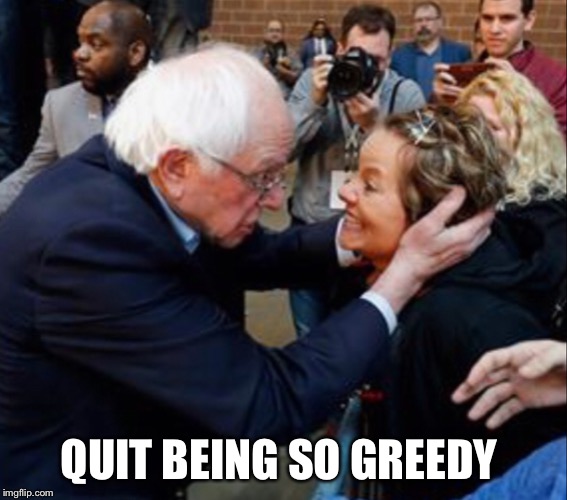 Bernie mind meld | QUIT BEING SO GREEDY | image tagged in bernie mind meld | made w/ Imgflip meme maker