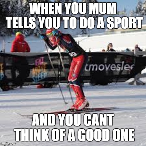 WHEN YOU MUM TELLS YOU TO DO A SPORT; AND YOU CANT THINK OF A GOOD ONE | image tagged in sports | made w/ Imgflip meme maker