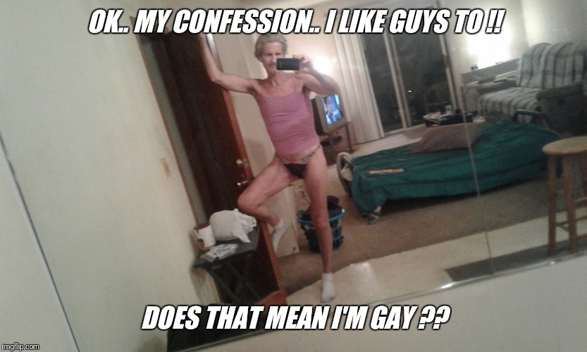 OK.. MY CONFESSION.. I LIKE GUYS TO !! DOES THAT MEAN I'M GAY ?? | made w/ Imgflip meme maker