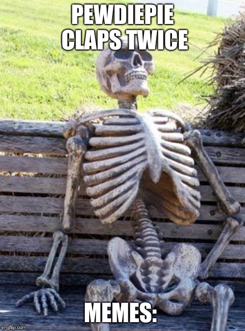 Waiting Skeleton | PEWDIEPIE CLAPS TWICE; MEMES: | image tagged in memes,waiting skeleton | made w/ Imgflip meme maker