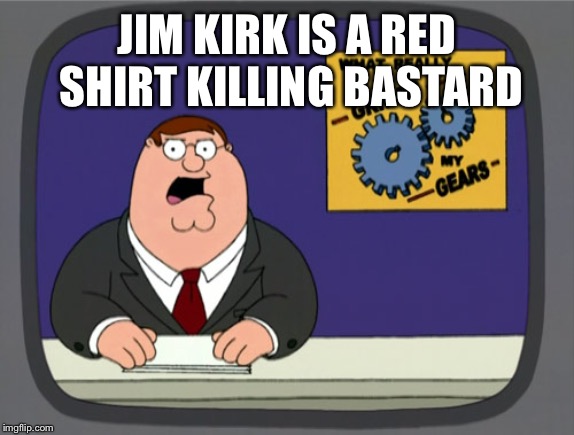 This meme can also be seen in the startrekmemes channel | JIM KIRK IS A RED SHIRT KILLING BASTARD | image tagged in gears to the grind time,stream | made w/ Imgflip meme maker