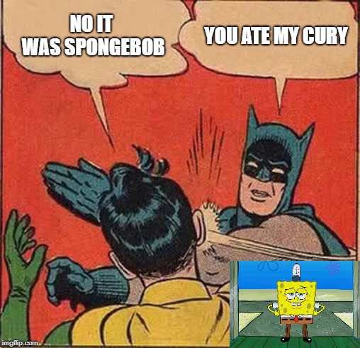 Batman Slapping Robin | NO IT WAS SPONGEBOB; YOU ATE MY CURY | image tagged in memes,batman slapping robin | made w/ Imgflip meme maker
