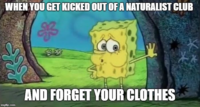 WHEN YOU GET KICKED OUT OF A NATURALIST CLUB; AND FORGET YOUR CLOTHES | image tagged in spongebob | made w/ Imgflip meme maker