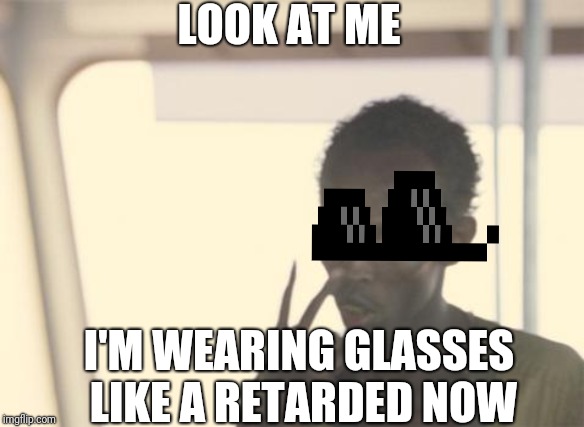 This kid joke might be the next millennial fad... | LOOK AT ME; I'M WEARING GLASSES LIKE A RETARDED NOW | image tagged in memes,i'm the captain now | made w/ Imgflip meme maker