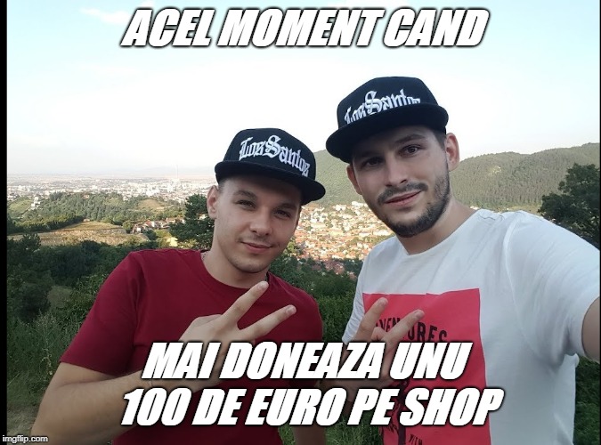 ACEL MOMENT CAND MAI DONEAZA UNU 100 DE EURO PE SHOP | made w/ Imgflip meme maker