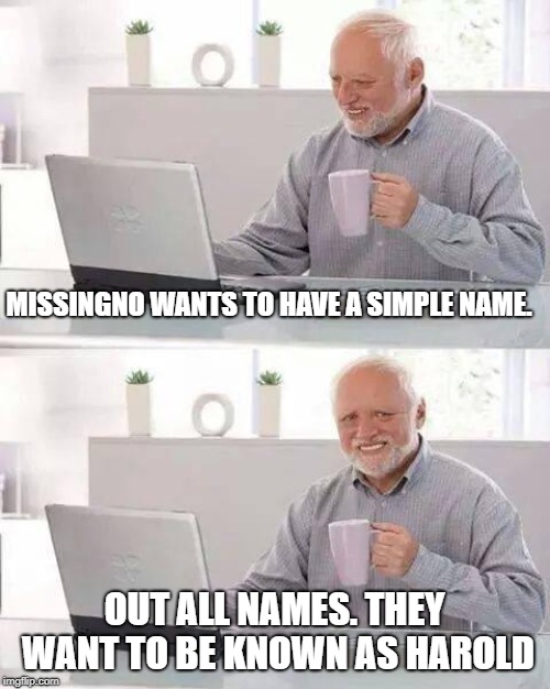 Hide the Pain Harold Meme | MISSINGNO WANTS TO HAVE A SIMPLE NAME. OUT ALL NAMES. THEY WANT TO BE KNOWN AS HAROLD | image tagged in memes,hide the pain harold | made w/ Imgflip meme maker