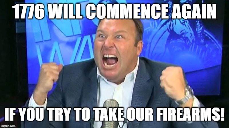 Angry alex jones | 1776 WILL COMMENCE AGAIN; IF YOU TRY TO TAKE OUR FIREARMS! | image tagged in angry alex jones | made w/ Imgflip meme maker