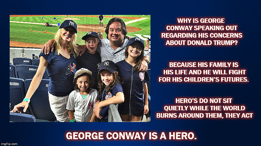 WHY IS GEORGE CONWAY SPEAKING OUT REGARDING HIS CONCERNS ABOUT DONALD TRUMP? BECAUSE HIS FAMILY IS HIS LIFE AND HE WILL FIGHT FOR HIS CHILDREN’S FUTURES. HERO’S DO NOT SIT QUIETLY WHILE THE WORLD BURNS AROUND THEM, THEY ACT; GEORGE CONWAY IS A HERO. | image tagged in megahero,geoge conway,hero | made w/ Imgflip meme maker