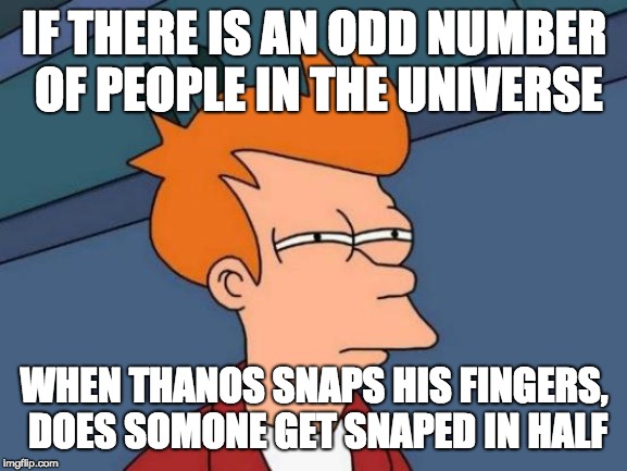 Futurama Fry | IF THERE IS AN ODD NUMBER OF PEOPLE IN THE UNIVERSE; WHEN THANOS SNAPS HIS FINGERS, DOES SOMONE GET SNAPED IN HALF | image tagged in memes,futurama fry | made w/ Imgflip meme maker