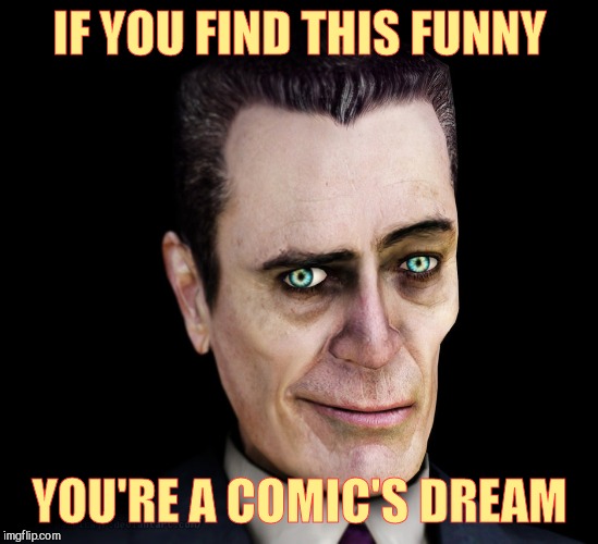 . | IF YOU FIND THIS FUNNY YOU'RE A COMIC'S DREAM | image tagged in g-man from half-life | made w/ Imgflip meme maker