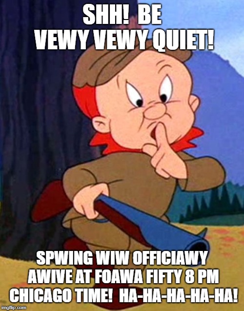 SHH!  BE VEWY VEWY QUIET! SPWING WIW OFFICIAWY AWIVE AT FOAWA FIFTY 8 PM CHICAGO TIME!  HA-HA-HA-HA-HA! | image tagged in cartoons | made w/ Imgflip meme maker