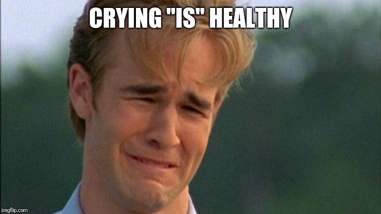 crying dawson | CRYING "IS" HEALTHY | image tagged in crying dawson | made w/ Imgflip meme maker