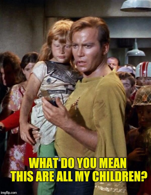 And Thats Not Even Half Of Them | WHAT DO YOU MEAN THIS ARE ALL MY CHILDREN? | image tagged in star trek,captain kirk,kirk,children | made w/ Imgflip meme maker