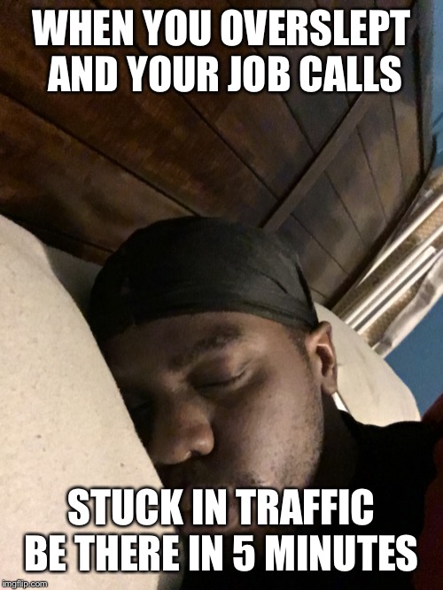 WHEN YOU OVERSLEPT AND YOUR JOB CALLS; STUCK IN TRAFFIC BE THERE IN 5 MINUTES | image tagged in comedy | made w/ Imgflip meme maker