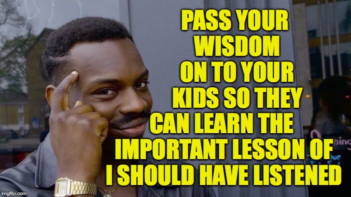 Roll Safe Think About It Meme | PASS YOUR WISDOM ON TO YOUR KIDS SO THEY CAN LEARN THE IMPORTANT LESSON OF I SHOULD HAVE LISTENED | image tagged in memes,roll safe think about it,i should have listened,kids | made w/ Imgflip meme maker