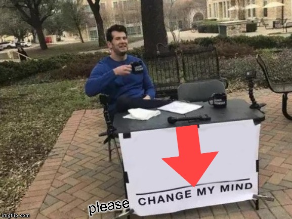 U should upvote :) | please | image tagged in memes,change my mind | made w/ Imgflip meme maker