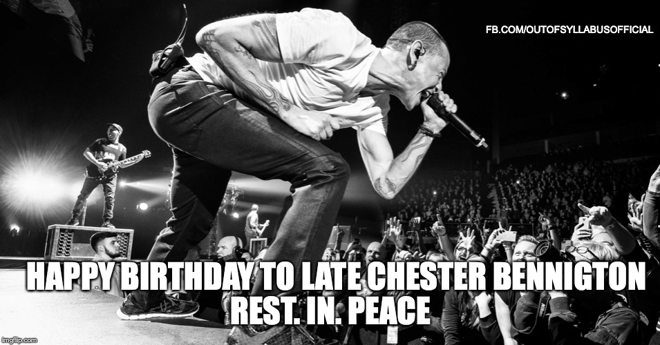 FB.COM/OUTOFSYLLABUSOFFICIAL; REST. IN. PEACE; HAPPY BIRTHDAY TO LATE CHESTER BENNIGTON | image tagged in chester | made w/ Imgflip meme maker