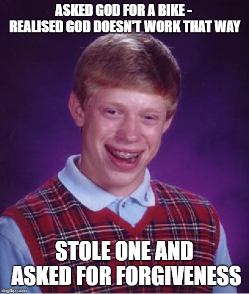 Bad Luck Brian Meme | ASKED GOD FOR A BIKE - REALISED GOD DOESN'T WORK THAT WAY; STOLE ONE AND ASKED FOR FORGIVENESS | image tagged in memes,bad luck brian | made w/ Imgflip meme maker