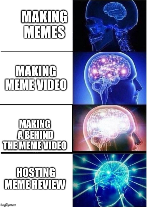 meme number 3 | MAKING MEMES; MAKING MEME VIDEO; MAKING A BEHIND THE MEME VIDEO; HOSTING MEME REVIEW | image tagged in memes,expanding brain | made w/ Imgflip meme maker