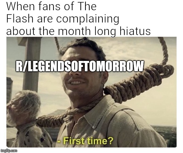 When fans of The Flash are complaining about the month long hiatus; R/LEGENDSOFTOMORROW | image tagged in the flash,legends of tomorrow,LegendsOfTomorrow | made w/ Imgflip meme maker