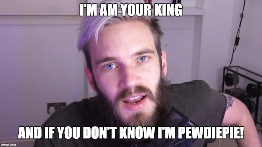 I'M AM YOUR KING; AND IF YOU DON'T KNOW I'M PEWDIEPIE! | image tagged in pewdiepie | made w/ Imgflip meme maker