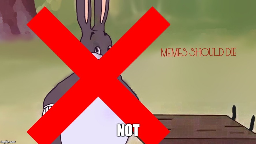 memes should die
(not) | NOT | image tagged in big chungus | made w/ Imgflip meme maker