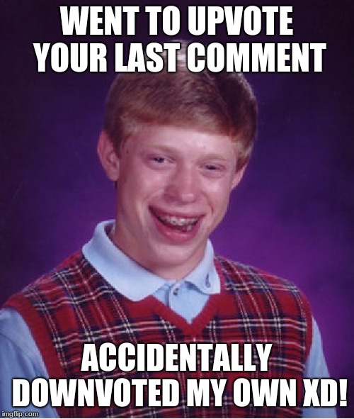 Bad Luck Brian Meme | WENT TO UPVOTE YOUR LAST COMMENT ACCIDENTALLY DOWNVOTED MY OWN XD! | image tagged in memes,bad luck brian | made w/ Imgflip meme maker