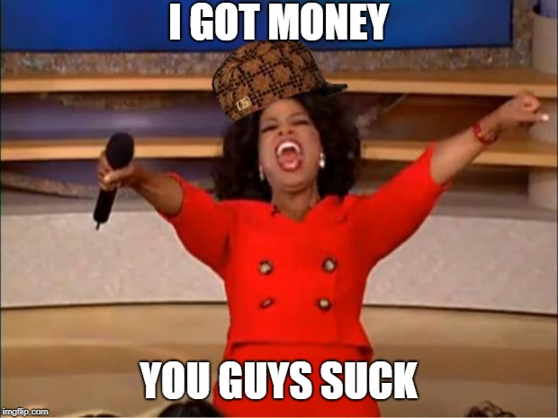 i got money | I GOT MONEY; YOU GUYS SUCK | image tagged in memes,oprah you get a | made w/ Imgflip meme maker
