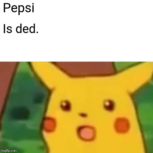 Surprised Pikachu Meme | Pepsi Is ded. | image tagged in memes,surprised pikachu | made w/ Imgflip meme maker