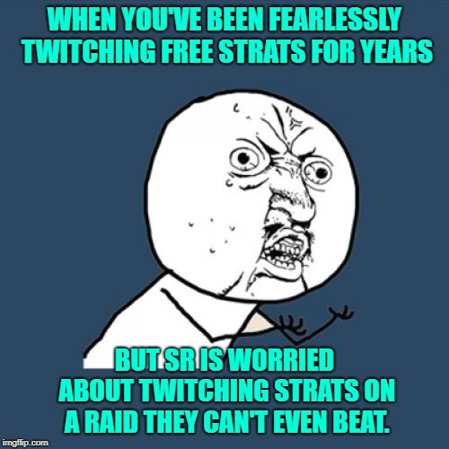 Y U No Meme | WHEN YOU'VE BEEN FEARLESSLY TWITCHING FREE STRATS FOR YEARS; BUT SR IS WORRIED ABOUT TWITCHING STRATS ON A RAID THEY CAN'T EVEN BEAT. | image tagged in memes,y u no | made w/ Imgflip meme maker