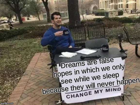 Change My Mind Meme | Dreams are false hopes in which we only see while we sleep because they will never happen | image tagged in memes,change my mind | made w/ Imgflip meme maker