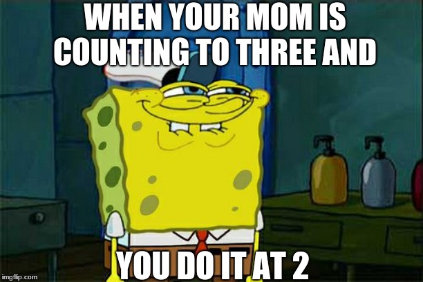 Don't You Squidward Meme | WHEN YOUR MOM IS COUNTING TO THREE AND; YOU DO IT AT 2 | image tagged in memes,dont you squidward | made w/ Imgflip meme maker