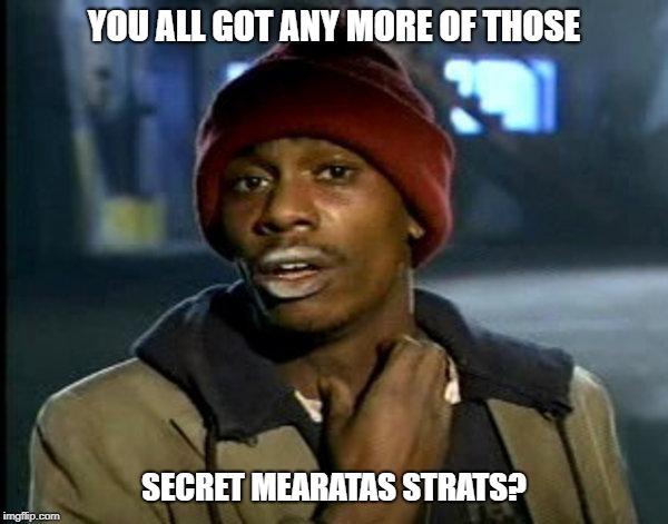 dave chappelle | YOU ALL GOT ANY MORE OF THOSE; SECRET MEARATAS STRATS? | image tagged in dave chappelle | made w/ Imgflip meme maker