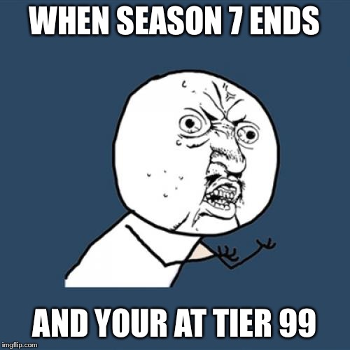 Y U No Meme | WHEN SEASON 7 ENDS; AND YOUR AT TIER 99 | image tagged in memes,y u no | made w/ Imgflip meme maker